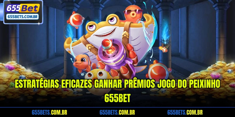 estrategias-eficazes-ganhar-premios-jogo-do-peixinho-655bet
