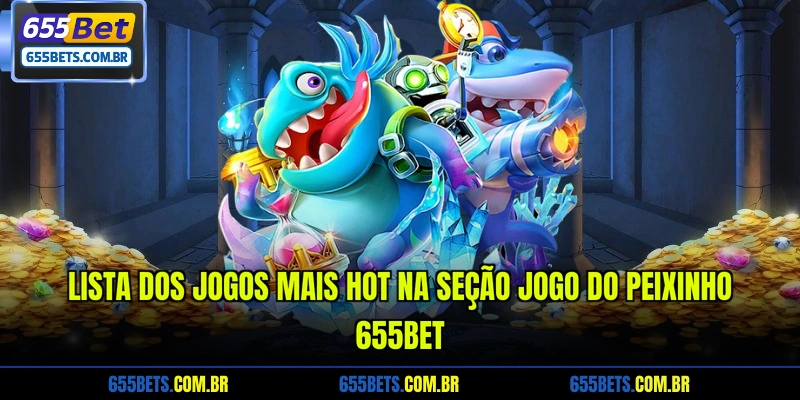 lista-dos-jogos-mais-hot-na-secao-jogo-do-peixinho-655bet