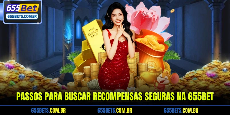 Passos para buscar recompensas seguras na 655Bet